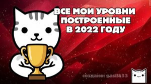 ВСЕ МОИ ПОСТРОЕННЫЕ УРОВНИ ЗА 2022 ГОД