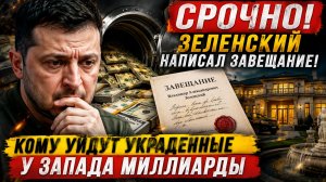 СРОЧНО! ЗЕЛЕНСКИЙ НАПИСАЛ ЗАВЕЩАНИЕ! КОМУ УЙДУТ УКРАДЕННЫЕ  У ЗАПАДА МИЛЛИАРДЫ.