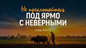 Не преклоняйтесь под ярмо с неверными | 2 Кор. 6:14-7:1 || Андрей Зубарев