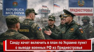 Санду хочет включить в план по Украине пункт о выводе военных РФ из Приднестровья