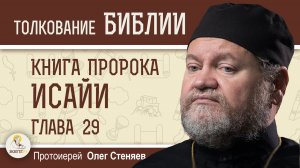 КНИГА ПРОРОКА ИСАЙИ. Глава 29 «Горе Городу Давида».  Протоиерей Олег Стеняев