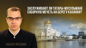 Заслуживают ли татары-мусульмане Соборную мечеть на берегу реки в Казани?