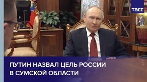 Путин назвал цель России в Сумской области