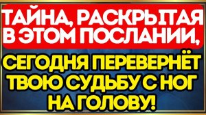 🔥 Тайна, раскрытая в этом послании, сегодня перевернёт твою судьбу с ног на голову!