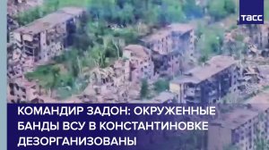 Командир Задон: окруженные банды ВСУ в Константиновке дезорганизованы