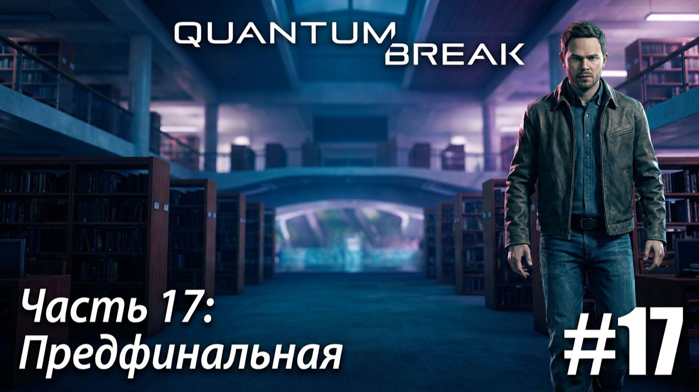 Quantum Break - Серия 17.  Предфинальная.