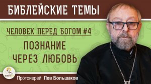ЧЕЛОВЕК ПЕРЕД БОГОМ #4. Познание через любовь.  Протоиерей Лев Большаков