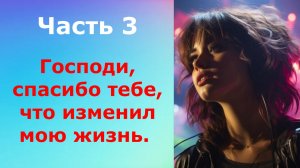 истории из жизни / Господи, спасибо тебе, что изменил мою жизнь. Часть 3 | Аудио рассказы