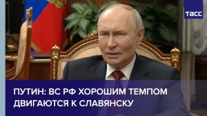 Путин: ВС РФ хорошим темпом двигаются к Славянску