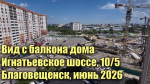 Вид с балкона дома Игнатьевское 10/5. Благовещенск, июнь 2026