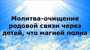МОЛИТВА-ОЧИЩЕНИЕ РОДОВОЙ СВЯЗИ ЧЕРЕЗ ДЕТЕЙ, ЧТО МАГИЕЙ ПОЛНА #наянабелосвет