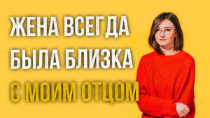 Истории измен - Жена всегда была очень близка с моим отцом