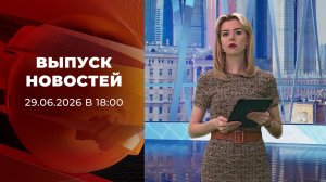 Выпуск новостей в 18:00 от 29.06.2026