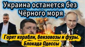 Украину начали отрезать от Черного моря. Блокада Одессы. Горят корабли, бензовозы и склады.