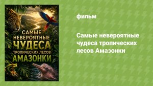 Самые невероятные чудеса тропических лесов Амазонки (документальный фильм, 2026)