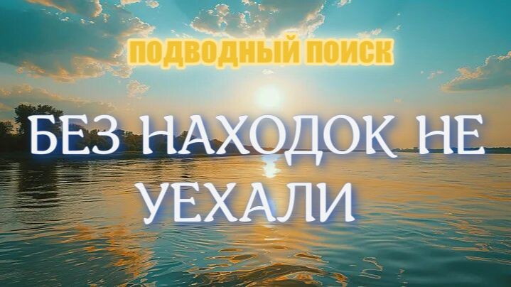 ПОДВОДНЫЙ ПОИСК, БЕЗ НАХОДОК НЕ УЕХАЛИ