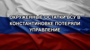 Окруженные остатки ВСУ в Константиновке потеряли управление