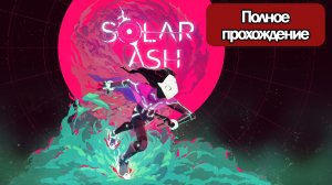 Полное Прохождение Solar Ash (без комментариев)