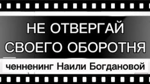 Ченнелинг Наили Богдановой. НЕ ОТВЕРГАЙ СВОЕГО ОБОРОТНЯ