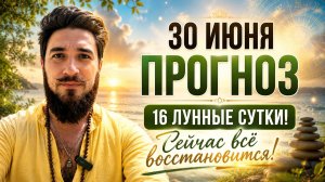 30 июня ПРОГНОЗ — 16 лунные сутки — Кир Сабреков