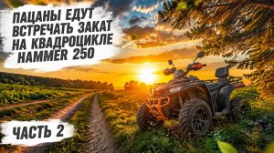 Как на квадроцикле Hammer 250 не успеть встретить закат? 2 часть