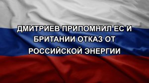 Дмитриев припомнил ЕС и Британии отказ от российской энергии
