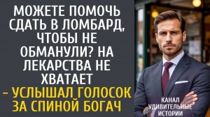 Истории из жизни Можете помочь сдать в ломбард, чтобы не обманули? На лекарства не хватает!
