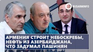 Армения строит небоскребы, нефть из Азербайджана, что задумал Пашинян