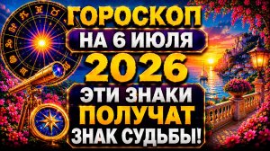 Гороскоп на 6 июля 2026 ⚡ Эти знаки получат знак судьбы!