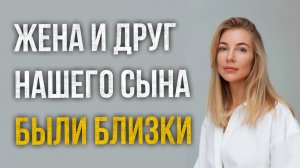 Истории измен - Жена и друг нашего сына были слишком близки