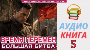 #Аудиокнига. «ВРЕМЯ ПЕРЕМЕН -5! Большая битва». КНИГА 5. #Попаданцы#БоеваяФантастика