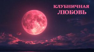 ПОЛНОЛУНИЕ КЛУБНИЧНОЙ ЛУНЫ (30 июня)