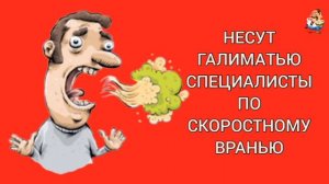 НЕСУТ ГАЛИМАТЬЮ СПЕЦИАЛИСТЫ ПО СКОРОСТНОМУ ВРАНЬЮ