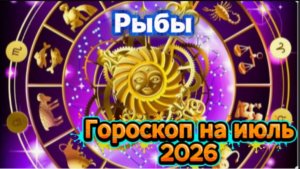 Рыбы! Гороскоп на июль 2026 года!