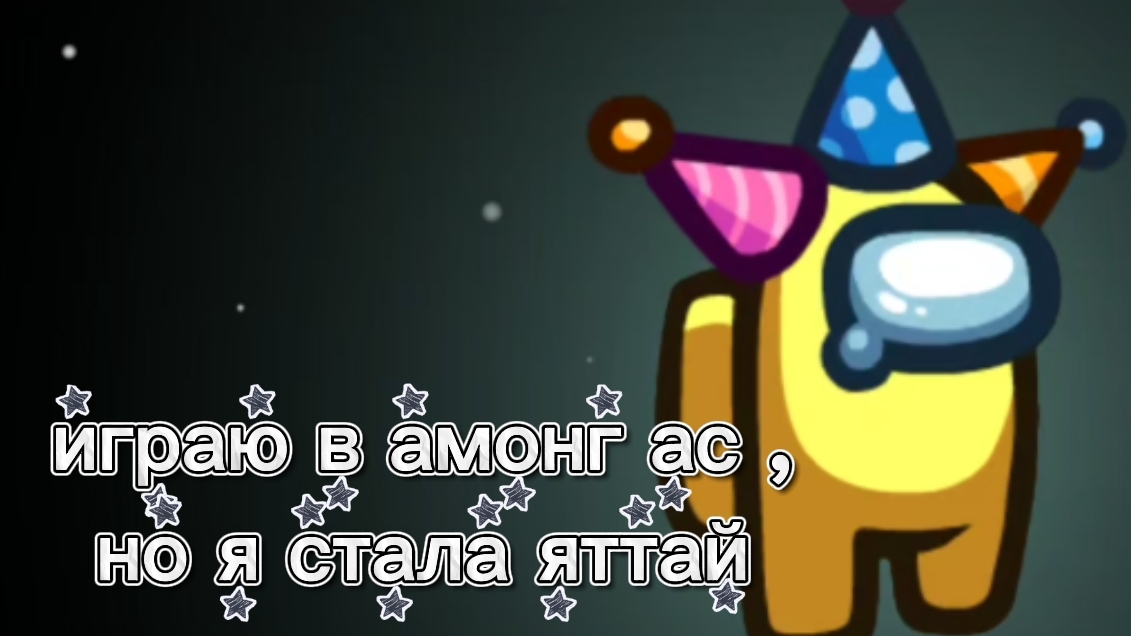 играю в амонг ас , но я стала яттай