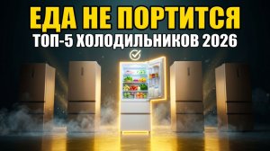 ТОП-5 Холодильников 2026: Где Еда Не Портится