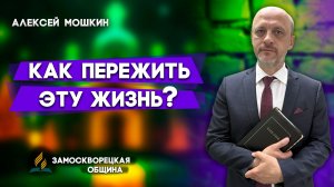 Как ПЕРЕЖИТЬ эту ЖИЗНЬ? // Алексей Мошкин || пророчество о последнем времени
