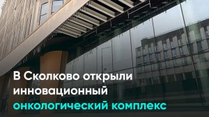 В Сколково открыли инновационный онкологический комплекс