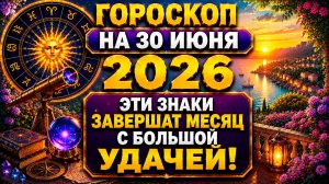 Гороскоп на 30 июня 2026 🔮 Эти знаки завершат месяц с большой удачей!