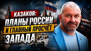 ⚡ Казаков; планы России и главный просчёт Запада