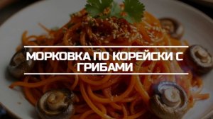 Морковка по корейски с грибами.