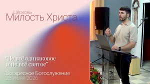 «Не всё одинаковое и не всё святое» / ВОСКРЕСЕНОЕ БОГОСЛУЖЕНИЕ / 28 июня 2026г. /