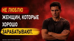 НЕ ЛЮБЛЮ ЖЕНЩИН, КОТОРЫЕ ХОРОШО ЗАРАБАТЫВАЮТ. Рассказ.