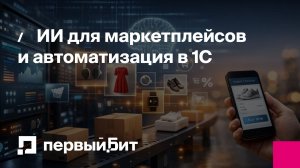 ИИ для маркетплейсов и автоматизация в 1С | Первый Бит