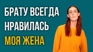 Истории измен - Брату всегда нравилась моя жена