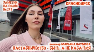 НАСТАВНИЧЕСТВО - БЫТЬ, А НЕ КАЗАТЬСЯ. КРАСНОЯРСК заметки на полях №279, военкор Марьяна Наумова