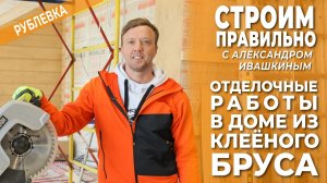 Отделочные работы в доме из клееного бруса! Строим правильно.