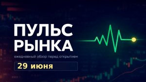Пульс рынка — утренний обзор Мосбиржи на 29 июня 2026