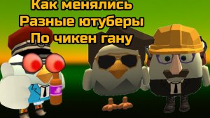 Как менялись ютуберы по чикен гану