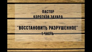 «Восстановить разрушенное» 1 часть